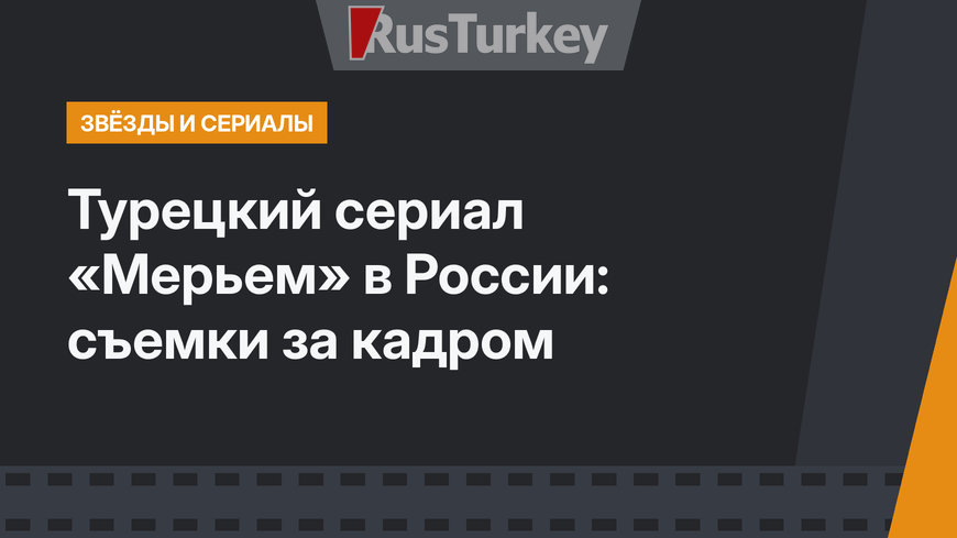 Турецкий сериал «Мерьем» в России: съемки за кадром