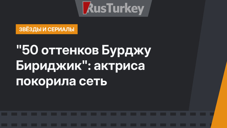 "50 оттенков Бурджу Бириджик": актриса покорила сеть