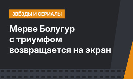 Мерве Болугур c триумфом возвращается на экран