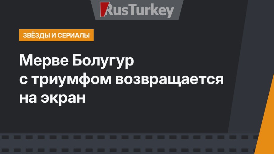 Мерве Болугур c триумфом возвращается на экран