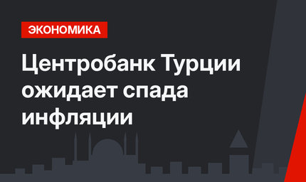  Центробанк Турции ожидает спада инфляции