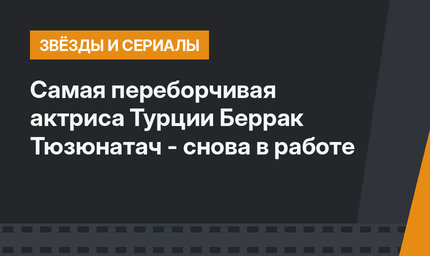 Самая переборчивая актриса Турции Беррак Тюзюнатач - снова в работе