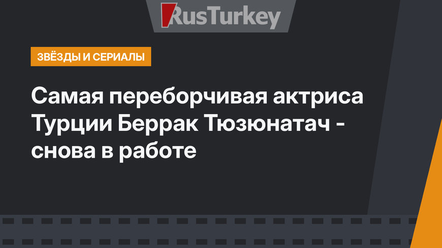 Самая переборчивая актриса Турции Беррак Тюзюнатач - снова в работе