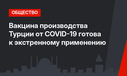 Вакцина производства Турции от COVID-19 готова к экстренному применению