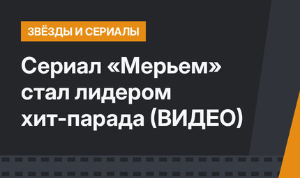 Сериал «Мерьем» стал лидером хит-парада (ВИДЕО)