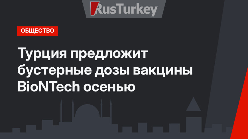 Турция предложит бустерные дозы вакцины BioNTech осенью