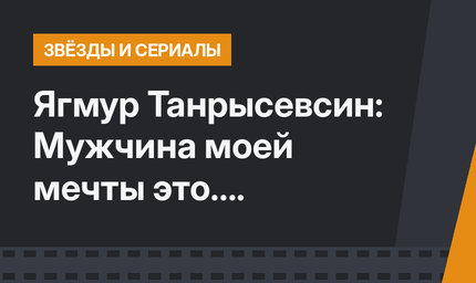 Ягмур Танрысевсин: Мужчина моей мечты это....