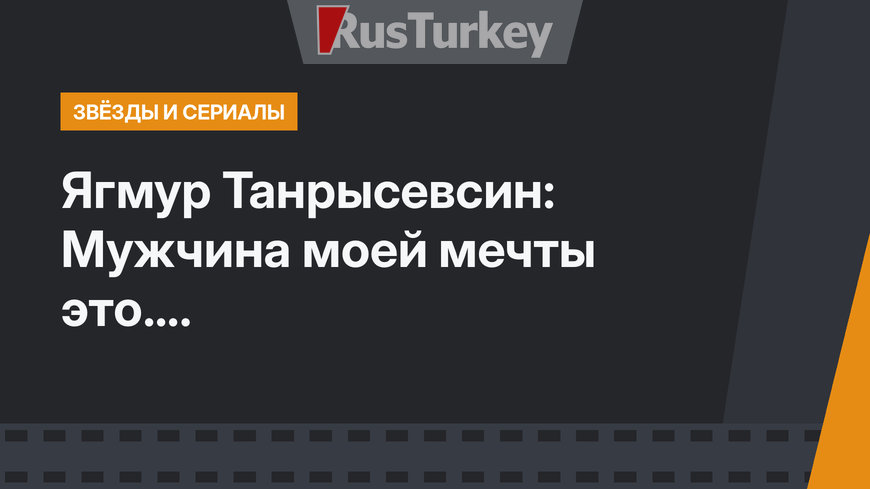 Ягмур Танрысевсин: Мужчина моей мечты это....