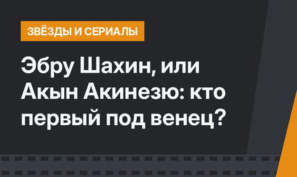 Эбру Шахин, или Акын Акинезю: кто первый под венец?
