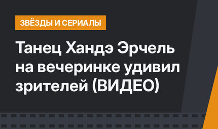 Танец Хандэ Эрчель на вечеринке удивил зрителей (ВИДЕО)