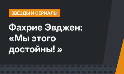 Фахрие Эвджен: «Мы этого достойны! »