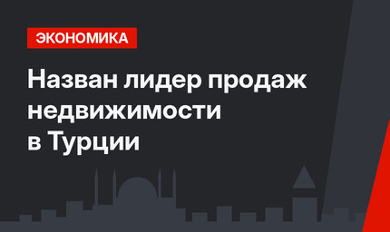 Назван лидер продаж недвижимости в Турции
