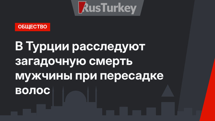 В Турции расследуют загадочную смерть мужчины при пересадке волос