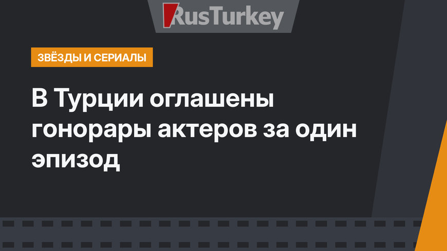 В Турции оглашены гонорары актеров за один эпизод