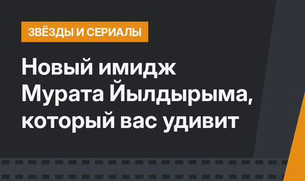 Новый имидж Мурата Йылдырыма, который вас удивит