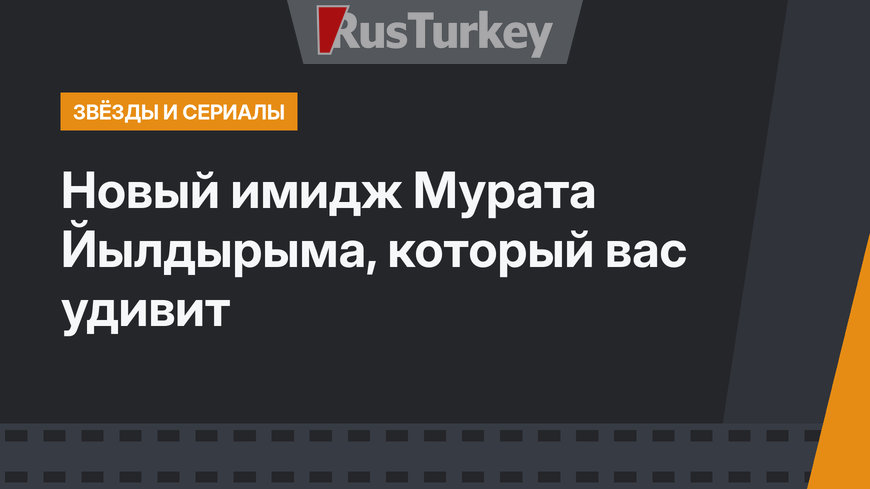 Новый имидж Мурата Йылдырыма, который вас удивит