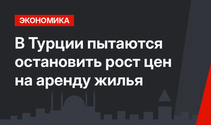 В Турции пытаются остановить рост цен на аренду жилья