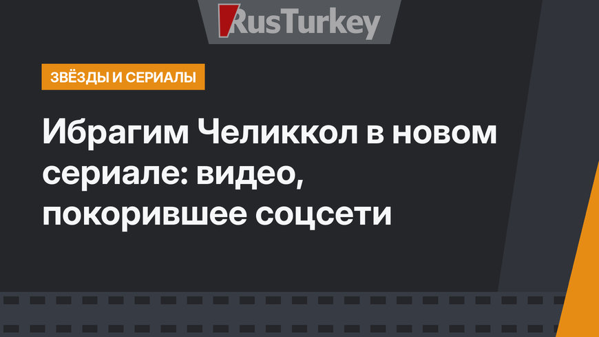 Ибрагим Челиккол в новом сериале: видео, покорившее соцсети