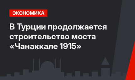 В Турции продолжается строительство моста «Чанаккале 1915»