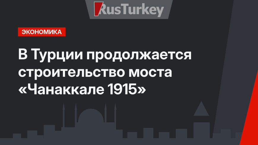 В Турции продолжается строительство моста «Чанаккале 1915»