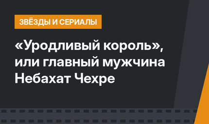 «Уродливый король», или главный мужчина Небахат Чехре