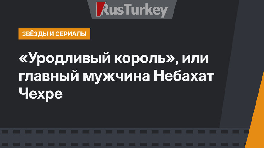 «Уродливый король», или главный мужчина Небахат Чехре