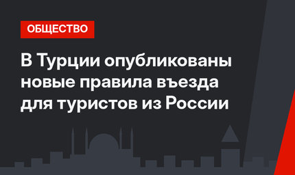 В Турции опубликованы новые правила въезда для туристов из России