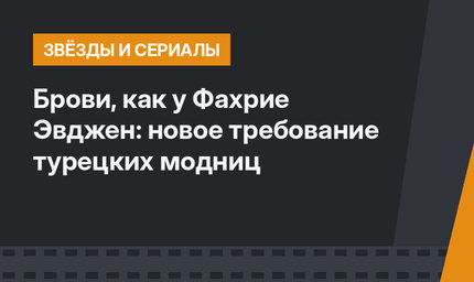 Брови, как у Фахрие Эвджен: новое требование турецких модниц