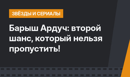Барыш Ардуч: второй шанс, который нельзя пропустить!
