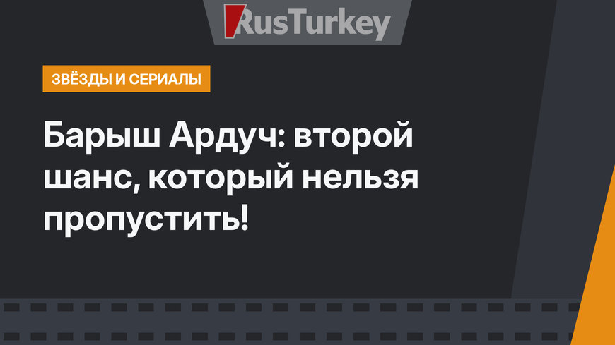 Барыш Ардуч: второй шанс, который нельзя пропустить!