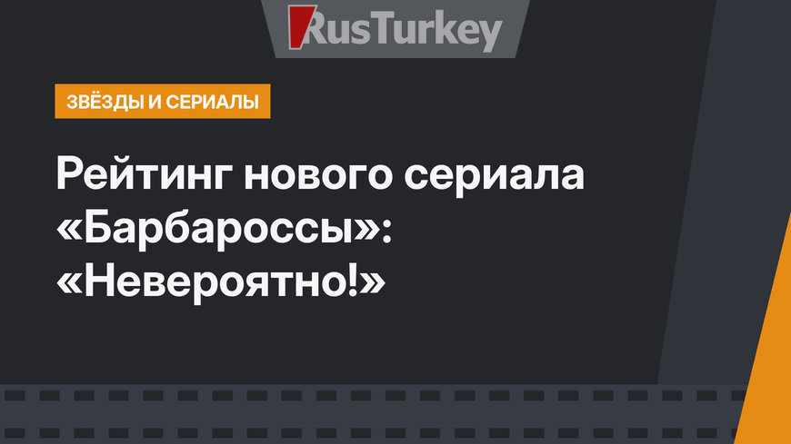 Рейтинг нового сериала «Барбароссы»: «Невероятно!»