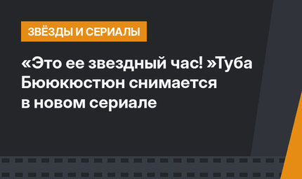 «Это ее звездный час! »Туба Бююкюстюн снимается в новом сериале