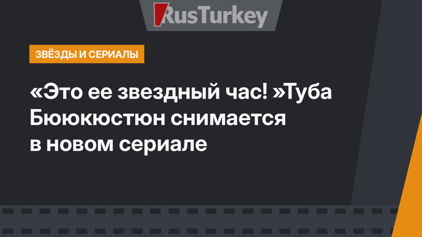 «Это ее звездный час! »Туба Бююкюстюн снимается в новом сериале