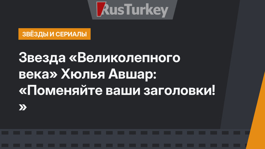 Звезда «Великолепного века» Хюлья Авшар: «Поменяйте ваши заголовки! »
