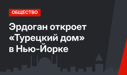 Эрдоган откроет «Турецкий дом» в Нью-Йорке