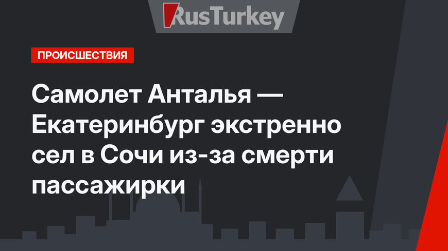 Самолет Анталья — Екатеринбург экстренно сел в Сочи из-за смерти пассажирки