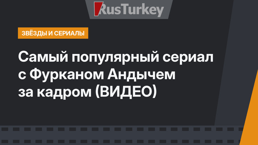 Самый популярный сериал с Фурканом Андычем за кадром (ВИДЕО)