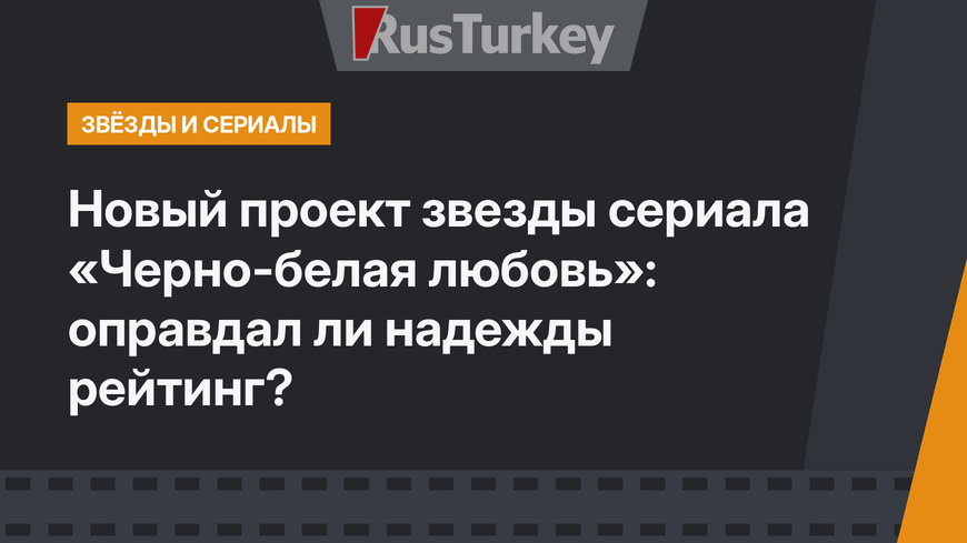 Новый проект звезды сериала «Черно-белая любовь»: оправдал ли надежды рейтинг?