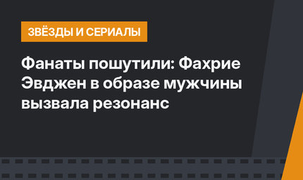 Фанаты пошутили: Фахрие Эвджен в образе мужчины вызвала резонанс
