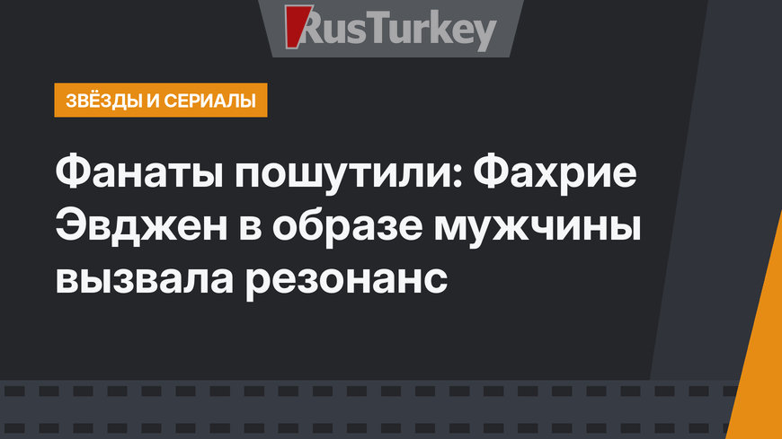 Фанаты пошутили: Фахрие Эвджен в образе мужчины вызвала резонанс