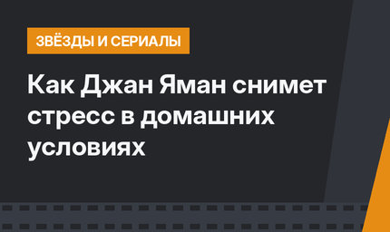 Как Джан Яман снимет стресс в домашних условиях
