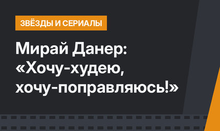 Мирай Данер: «Хочу-худею, хочу-поправляюсь!»