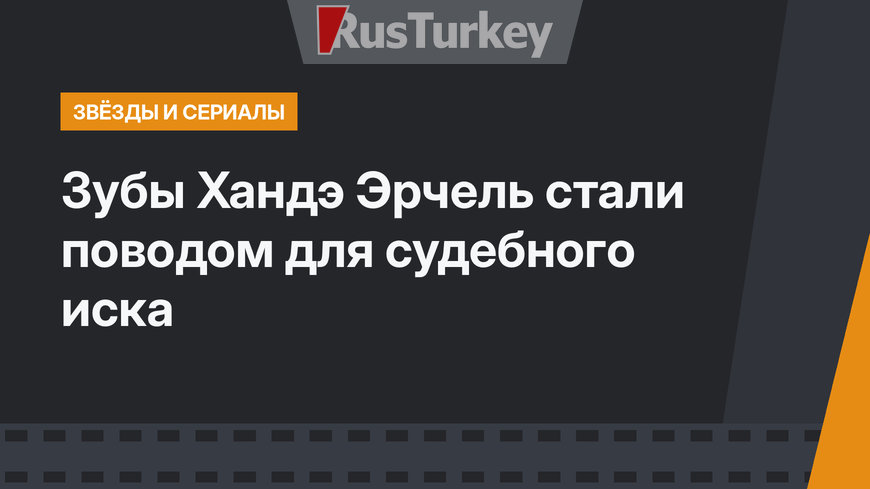 Зубы Хандэ Эрчель стали поводом для судебного иска