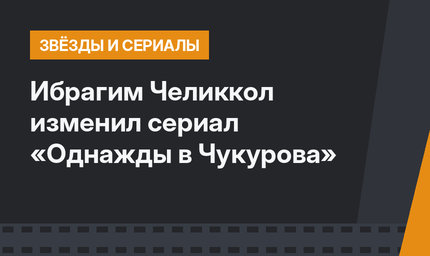 Ибрагим Челиккол изменил сериал «Однажды в Чукурова»