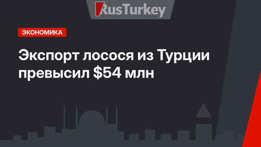 Экспорт лосося из Турции превысил $54 млн