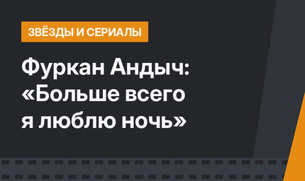 Фуркан Андыч: «Больше всего я люблю ночь»