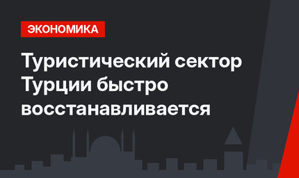 Туристический сектор Турции быстро восстанавливается