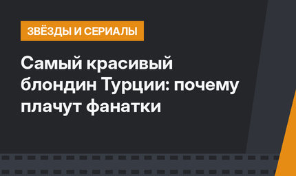 Самый красивый блондин Турции: почему плачут фанатки