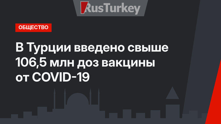 В Турции введено свыше 106,5 млн доз вакцины от COVID-19