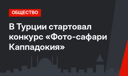 В Турции стартовал конкурс «Фото-сафари Каппадокия»